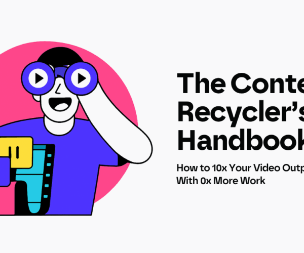 The Content Recycler’s Handbook: How to 10x Your Video Output With 0x More Work.