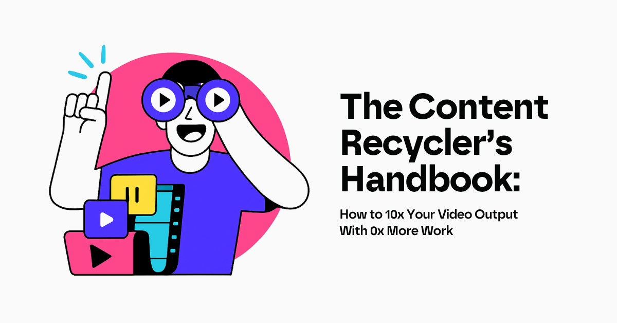 The Content Recycler’s Handbook: How to 10x Your Video Output With 0x More Work.